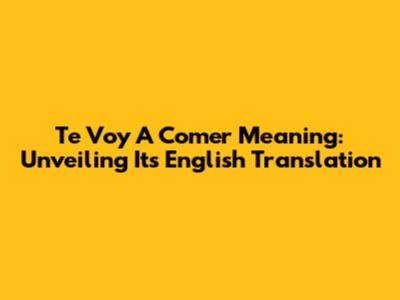 'Te Voy A Comer' Meaning: Unveiling Its English Translation