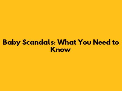 **Baby Scandals: What You Need to Know**