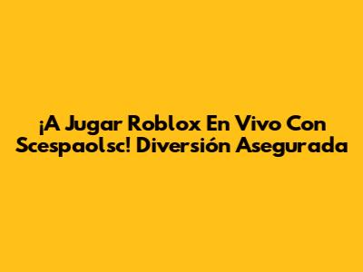 ¡A Jugar Roblox En Vivo Con Scespaolsc! Diversión Asegurada