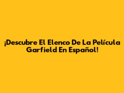 ¡Descubre El Elenco De La Película Garfield En Español!