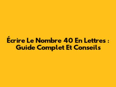 Écrire Le Nombre 40 En Lettres : Guide Complet Et Conseils