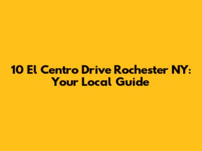 10 El Centro Drive Rochester NY: Your Local Guide