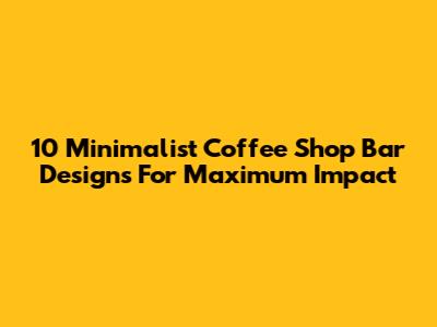 10 Minimalist Coffee Shop Bar Designs For Maximum Impact