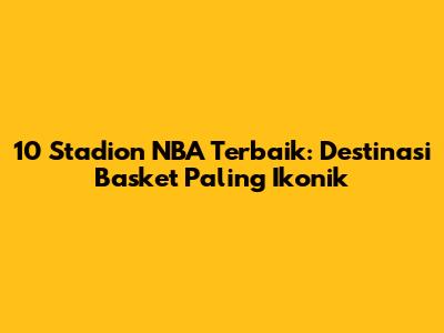 10 Stadion NBA Terbaik: Destinasi Basket Paling Ikonik