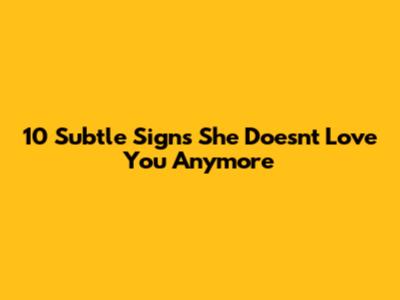 10 Subtle Signs She Doesn't Love You Anymore