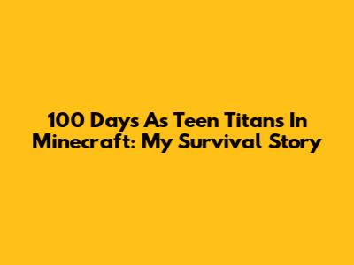 100 Days As Teen Titans In Minecraft: My Survival Story