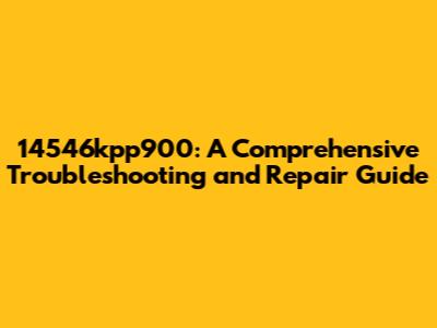 14546kpp900: A Comprehensive Troubleshooting and Repair Guide