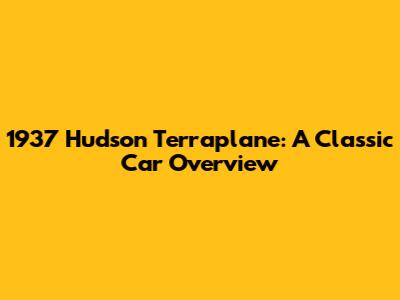 1937 Hudson Terraplane: A Classic Car Overview