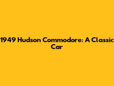 1949 Hudson Commodore: A Classic Car