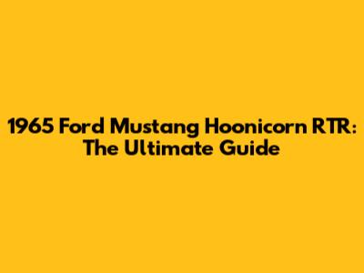 1965 Ford Mustang Hoonicorn RTR: The Ultimate Guide