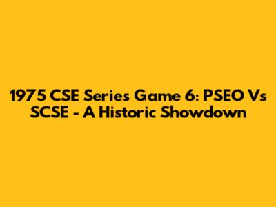 1975 CSE Series Game 6: PSEO Vs SCSE - A Historic Showdown