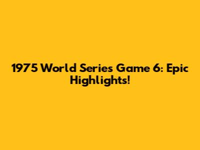 1975 World Series Game 6: Epic Highlights!