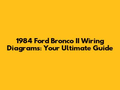 1984 Ford Bronco II Wiring Diagrams: Your Ultimate Guide