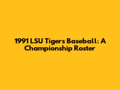1991 LSU Tigers Baseball: A Championship Roster