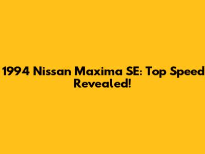 1994 Nissan Maxima SE: Top Speed Revealed!