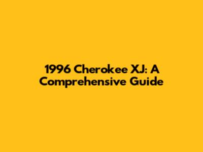1996 Cherokee XJ: A Comprehensive Guide