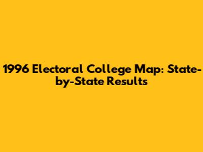 1996 Electoral College Map: State-by-State Results