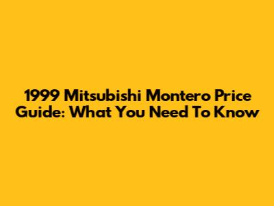 1999 Mitsubishi Montero Price Guide: What You Need To Know