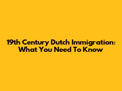 19th Century Dutch Immigration: What You Need To Know
