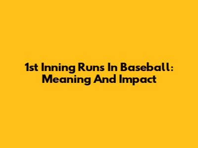 1st Inning Runs In Baseball: Meaning And Impact