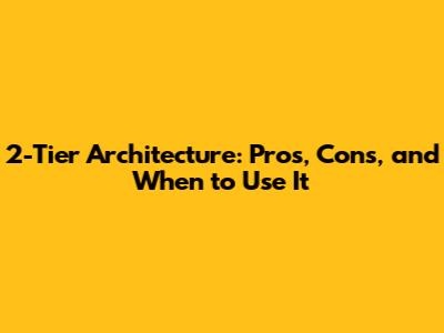 2-Tier Architecture: Pros, Cons, and When to Use It