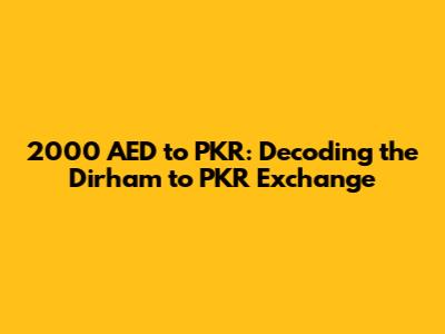 2000 AED to PKR: Decoding the Dirham to PKR Exchange