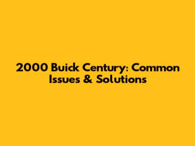 2000 Buick Century: Common Issues & Solutions