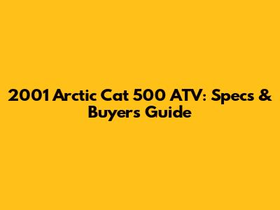 2001 Arctic Cat 500 ATV: Specs & Buyer's Guide