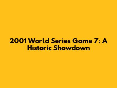 2001 World Series Game 7: A Historic Showdown