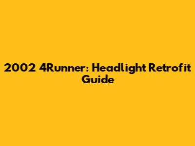 2002 4Runner: Headlight Retrofit Guide