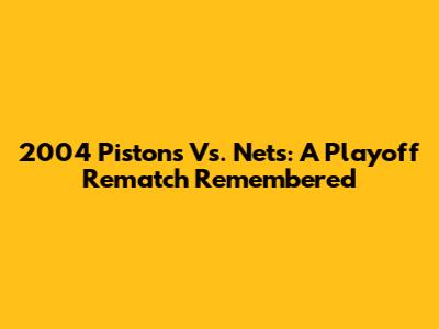 2004 Pistons Vs. Nets: A Playoff Rematch Remembered