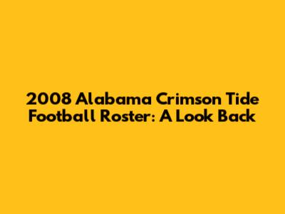 2008 Alabama Crimson Tide Football Roster: A Look Back