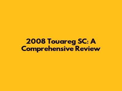 2008 Touareg SC: A Comprehensive Review