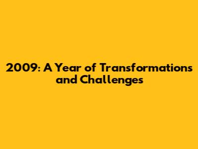 2009: A Year of Transformations and Challenges