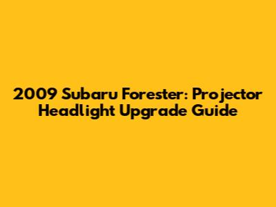 2009 Subaru Forester: Projector Headlight Upgrade Guide