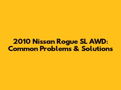 2010 Nissan Rogue SL AWD: Common Problems & Solutions