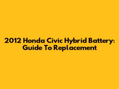 2012 Honda Civic Hybrid Battery: Guide To Replacement