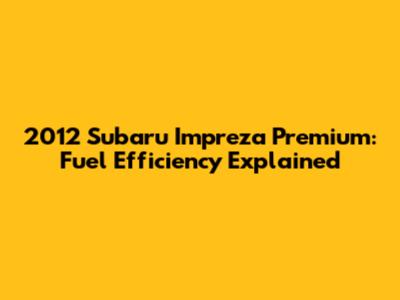 2012 Subaru Impreza Premium: Fuel Efficiency Explained