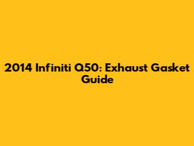 2014 Infiniti Q50: Exhaust Gasket Guide
