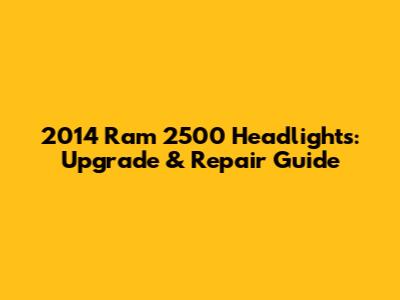 2014 Ram 2500 Headlights: Upgrade & Repair Guide