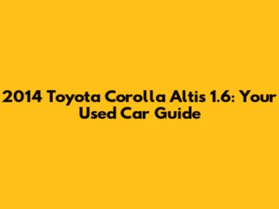 2014 Toyota Corolla Altis 1.6: Your Used Car Guide