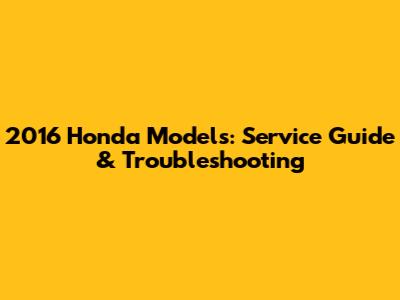 2016 Honda Models: Service Guide & Troubleshooting