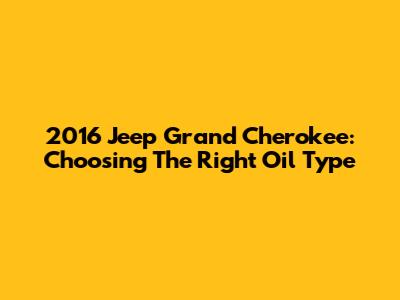 2016 Jeep Grand Cherokee: Choosing The Right Oil Type