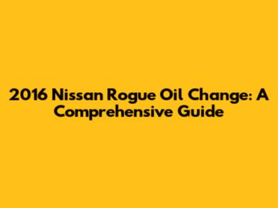 2016 Nissan Rogue Oil Change: A Comprehensive Guide