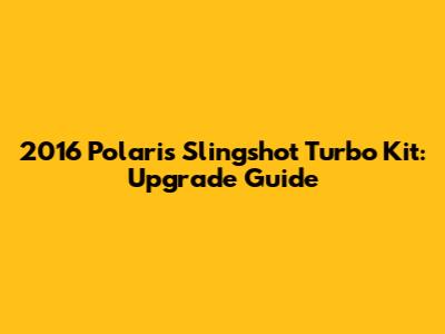 2016 Polaris Slingshot Turbo Kit: Upgrade Guide