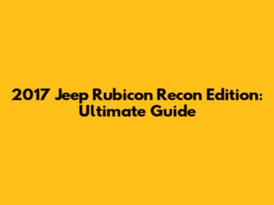 2017 Jeep Rubicon Recon Edition: Ultimate Guide