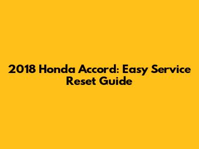 2018 Honda Accord: Easy Service Reset Guide