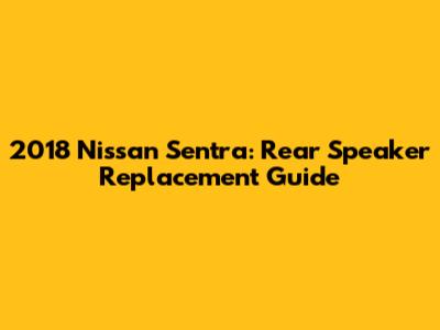 2018 Nissan Sentra: Rear Speaker Replacement Guide