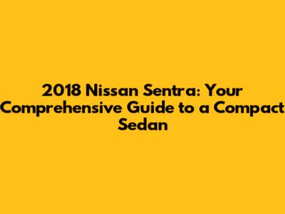 2018 Nissan Sentra: Your Comprehensive Guide to a Compact Sedan