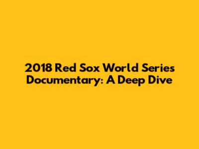2018 Red Sox World Series Documentary: A Deep Dive